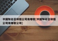 中国知名区块链公司有哪些[中国知名区块链公司有哪些公司]