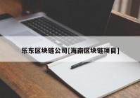 乐东区块链公司[海南区块链项目]