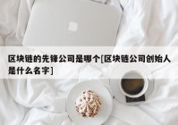 区块链的先锋公司是哪个[区块链公司创始人是什么名字]