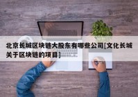 北京长城区块链大股东有哪些公司[文化长城关于区块链的项目]