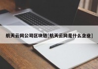 航天云网公司区块链[航天云网是什么企业]