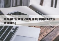 中国最好区块链公司是哪家[中国前10大区块链排名]