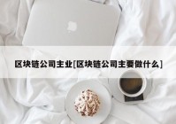 区块链公司主业[区块链公司主要做什么]