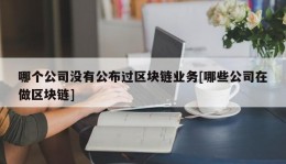 哪个公司没有公布过区块链业务[哪些公司在做区块链]