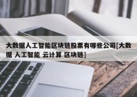 大数据人工智能区块链股票有哪些公司[大数据 人工智能 云计算 区块链]