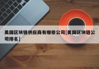 美国区块链供应商有哪些公司[美国区块链公司排名]