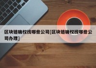 区块链确权找哪些公司[区块链确权找哪些公司办理]