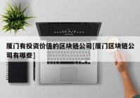 厦门有投资价值的区块链公司[厦门区块链公司有哪些]