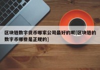 区块链数字货币哪家公司最好的呢[区块链的数字币哪些是正规的]