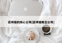 区块链的核心公司[区块链概念公司]