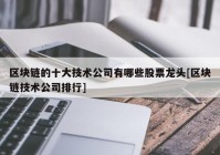 区块链的十大技术公司有哪些股票龙头[区块链技术公司排行]