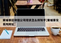 柬埔寨区块链公司现状怎么样知乎[柬埔寨交易所网址]