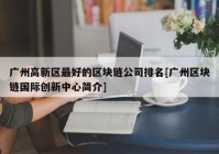 广州高新区最好的区块链公司排名[广州区块链国际创新中心简介]