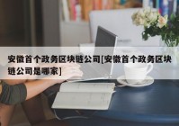 安徽首个政务区块链公司[安徽首个政务区块链公司是哪家]