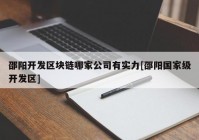 邵阳开发区块链哪家公司有实力[邵阳国家级开发区]