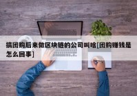 搞团购后来做区块链的公司叫啥[团购赚钱是怎么回事]