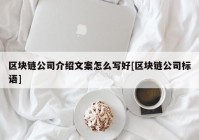 区块链公司介绍文案怎么写好[区块链公司标语]