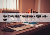 时代区块链研究广州有限责任公司[区块链+时代]