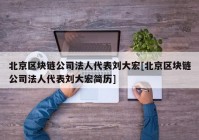 北京区块链公司法人代表刘大宏[北京区块链公司法人代表刘大宏简历]