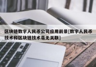 区块链数字人民币公司应用前景[数字人民币技术和区块链技术毫无关联]