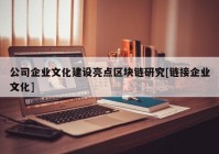 公司企业文化建设亮点区块链研究[链接企业文化]