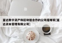 富达数字资产和区块链合作的公司是哪家[富达资本管理有限公司]