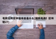 电网公司区块链项目是什么[国网电商扌区块链27]