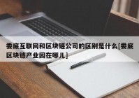 娄底互联网和区块链公司的区别是什么[娄底区块链产业园在哪儿]