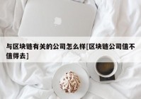 与区块链有关的公司怎么样[区块链公司值不值得去]