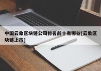 中国云象区块链公司排名前十有哪些[云象区块链上市]