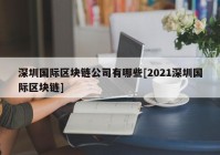 深圳国际区块链公司有哪些[2021深圳国际区块链]