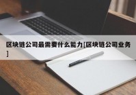 区块链公司最需要什么能力[区块链公司业务]