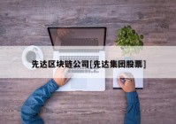 先达区块链公司[先达集团股票]