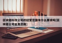 区块链科技公司的经营范围有什么要求吗[区块链公司业务范围]